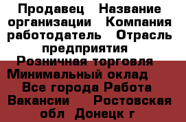 Продавец › Название организации ­ Компания-работодатель › Отрасль предприятия ­ Розничная торговля › Минимальный оклад ­ 1 - Все города Работа » Вакансии   . Ростовская обл.,Донецк г.